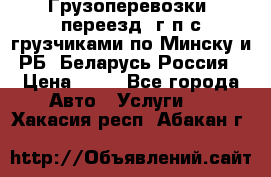 Грузоперевозки, переезд, г/п с грузчиками по Минску и РБ, Беларусь-Россия › Цена ­ 13 - Все города Авто » Услуги   . Хакасия респ.,Абакан г.